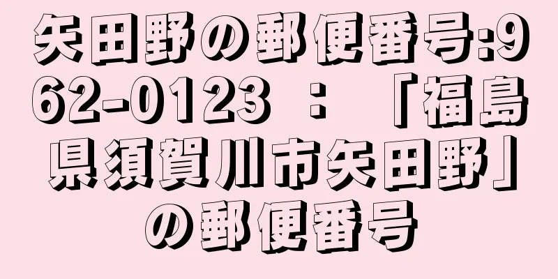 矢田野の郵便番号:962-0123 ： 「福島県須賀川市矢田野」の郵便番号