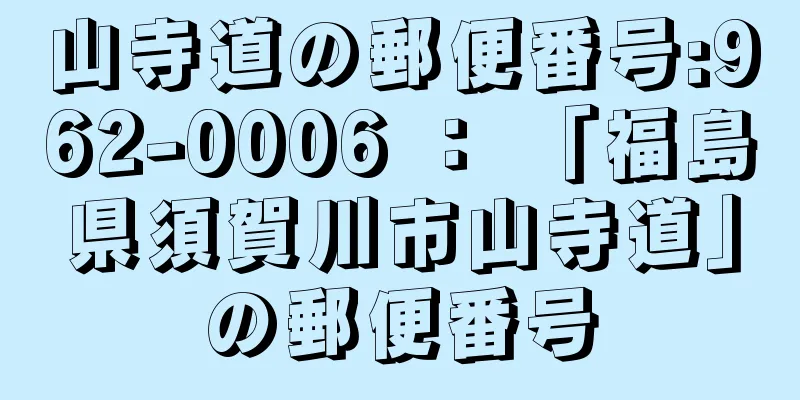 山寺道の郵便番号:962-0006 ： 「福島県須賀川市山寺道」の郵便番号