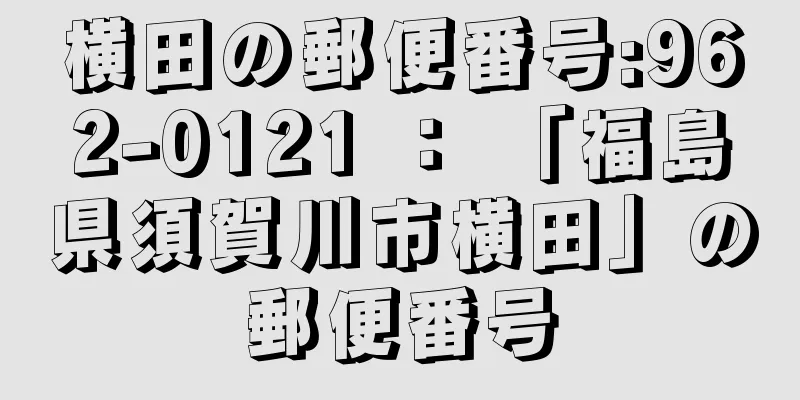 横田の郵便番号:962-0121 ： 「福島県須賀川市横田」の郵便番号