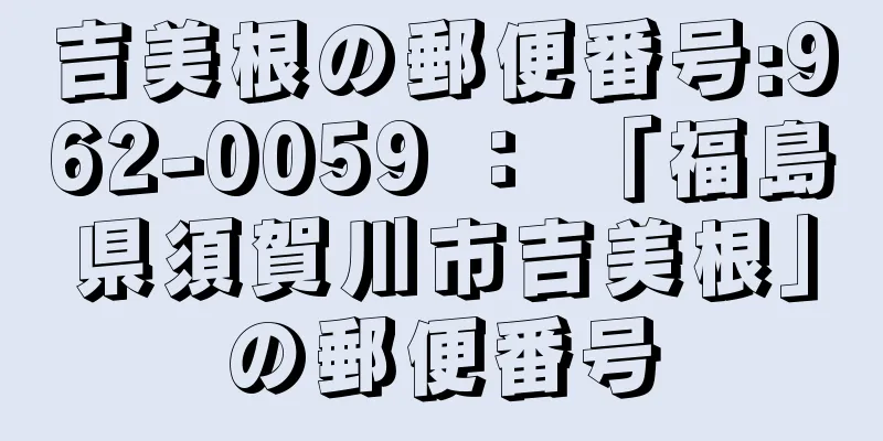 吉美根の郵便番号:962-0059 ： 「福島県須賀川市吉美根」の郵便番号