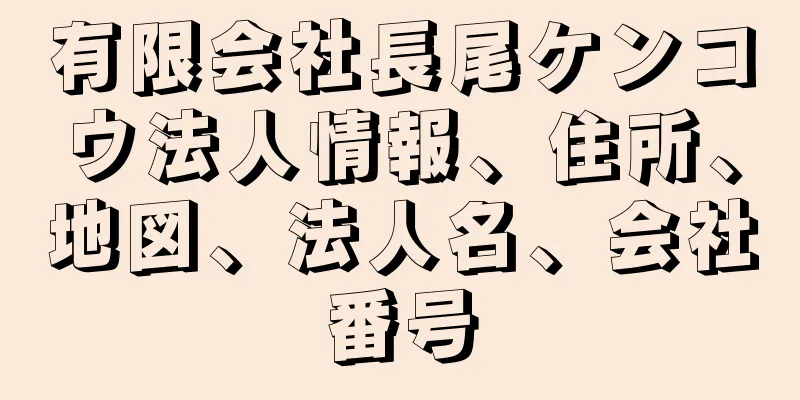 有限会社長尾ケンコウ法人情報、住所、地図、法人名、会社番号