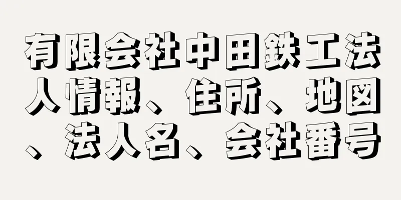 有限会社中田鉄工法人情報、住所、地図、法人名、会社番号