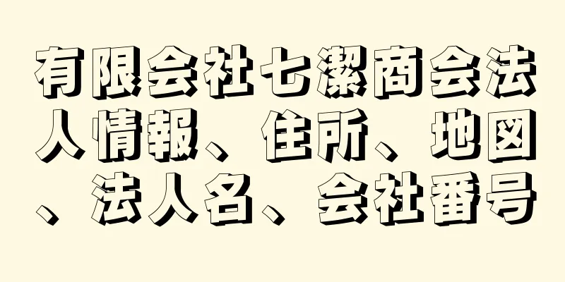 有限会社七潔商会法人情報、住所、地図、法人名、会社番号