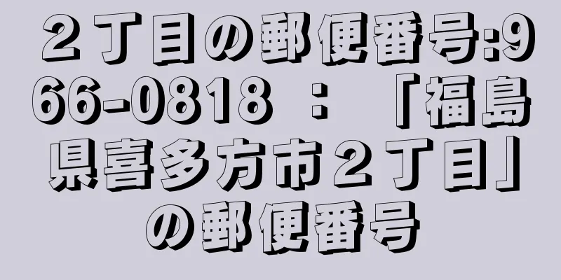 ２丁目の郵便番号:966-0818 ： 「福島県喜多方市２丁目」の郵便番号