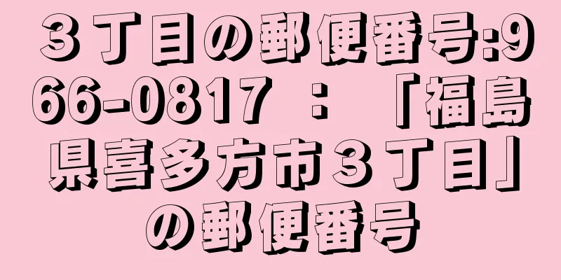 ３丁目の郵便番号:966-0817 ： 「福島県喜多方市３丁目」の郵便番号