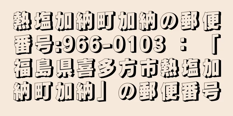 熱塩加納町加納の郵便番号:966-0103 ： 「福島県喜多方市熱塩加納町加納」の郵便番号