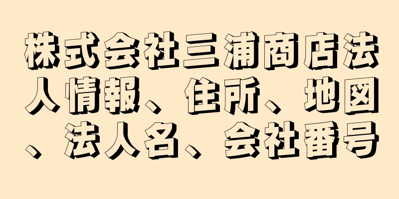 株式会社三浦商店法人情報、住所、地図、法人名、会社番号