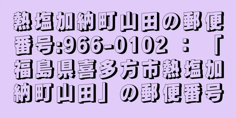 熱塩加納町山田の郵便番号:966-0102 ： 「福島県喜多方市熱塩加納町山田」の郵便番号