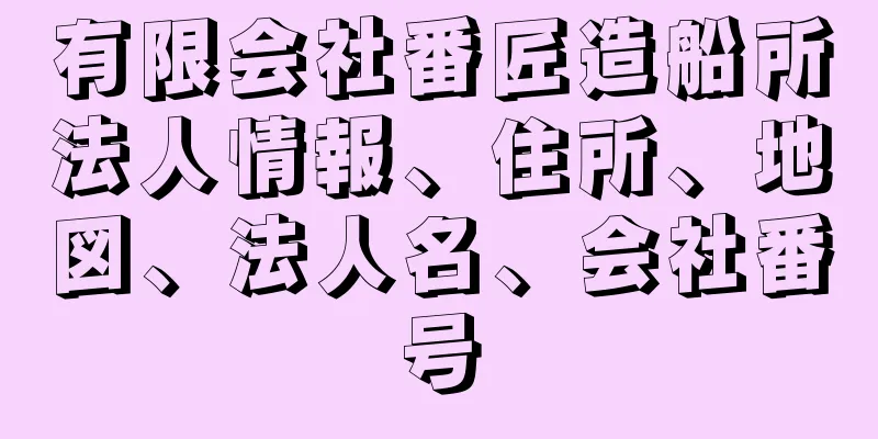 有限会社番匠造船所法人情報、住所、地図、法人名、会社番号