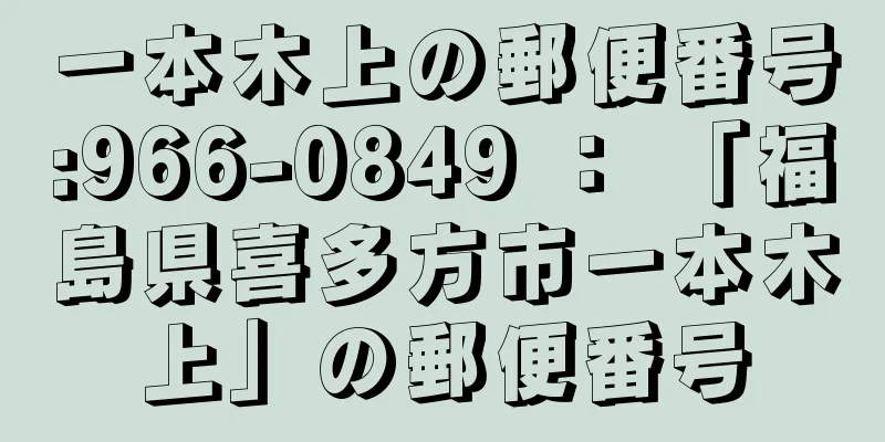 一本木上の郵便番号:966-0849 ： 「福島県喜多方市一本木上」の郵便番号