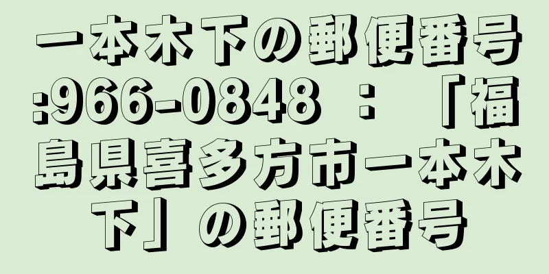 一本木下の郵便番号:966-0848 ： 「福島県喜多方市一本木下」の郵便番号