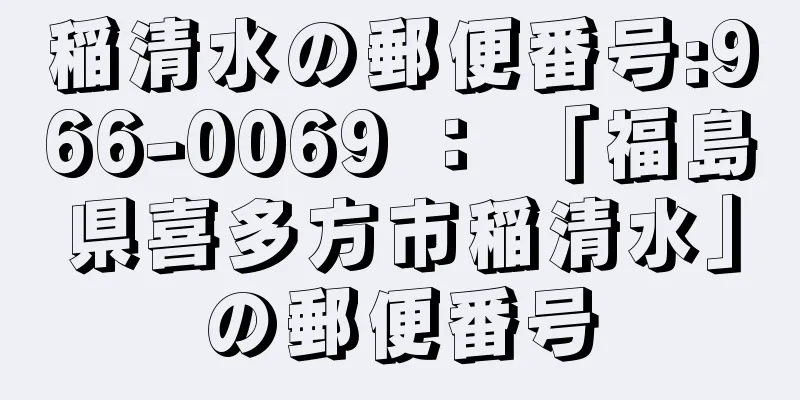 稲清水の郵便番号:966-0069 ： 「福島県喜多方市稲清水」の郵便番号