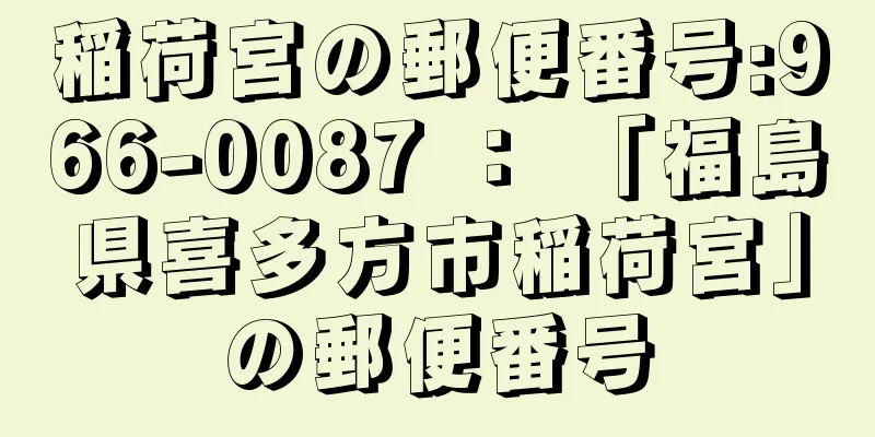 稲荷宮の郵便番号:966-0087 ： 「福島県喜多方市稲荷宮」の郵便番号