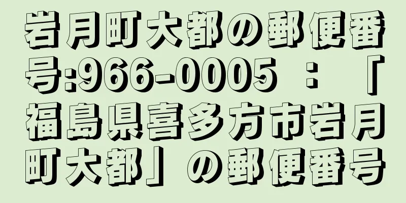 岩月町大都の郵便番号:966-0005 ： 「福島県喜多方市岩月町大都」の郵便番号