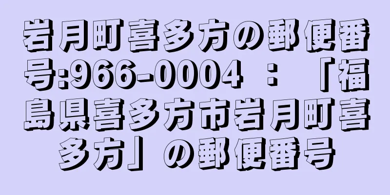 岩月町喜多方の郵便番号:966-0004 ： 「福島県喜多方市岩月町喜多方」の郵便番号