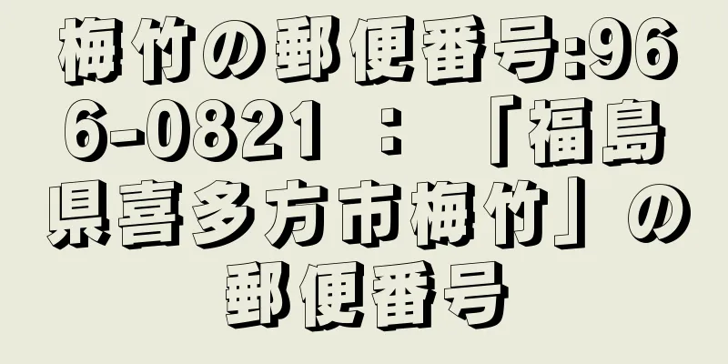 梅竹の郵便番号:966-0821 ： 「福島県喜多方市梅竹」の郵便番号