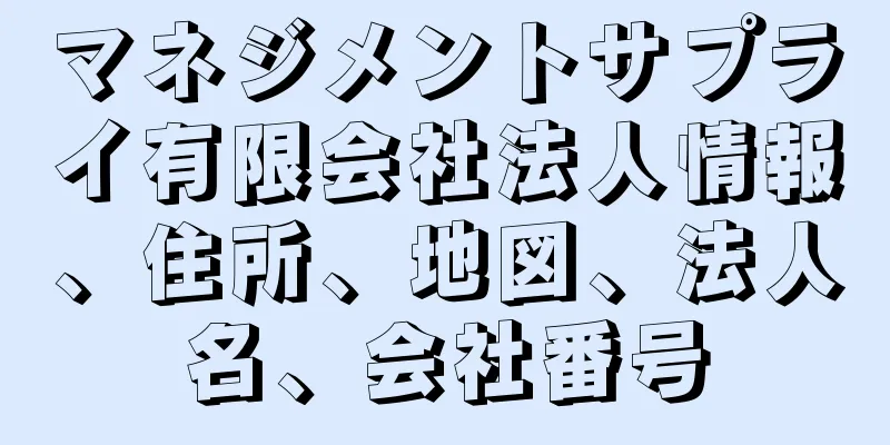 マネジメントサプライ有限会社法人情報、住所、地図、法人名、会社番号