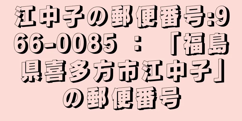 江中子の郵便番号:966-0085 ： 「福島県喜多方市江中子」の郵便番号