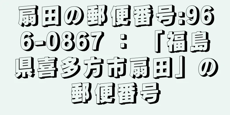 扇田の郵便番号:966-0867 ： 「福島県喜多方市扇田」の郵便番号