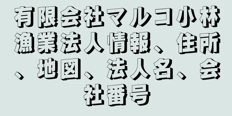 有限会社マルコ小林漁業法人情報、住所、地図、法人名、会社番号