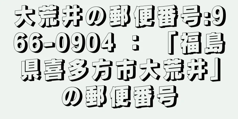 大荒井の郵便番号:966-0904 ： 「福島県喜多方市大荒井」の郵便番号