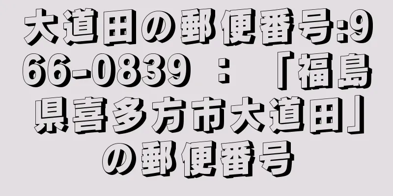 大道田の郵便番号:966-0839 ： 「福島県喜多方市大道田」の郵便番号