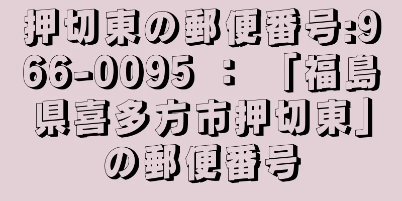 押切東の郵便番号:966-0095 ： 「福島県喜多方市押切東」の郵便番号