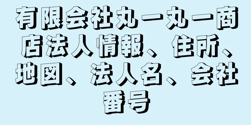 有限会社丸一丸一商店法人情報、住所、地図、法人名、会社番号