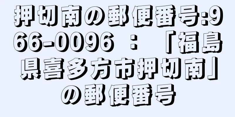 押切南の郵便番号:966-0096 ： 「福島県喜多方市押切南」の郵便番号