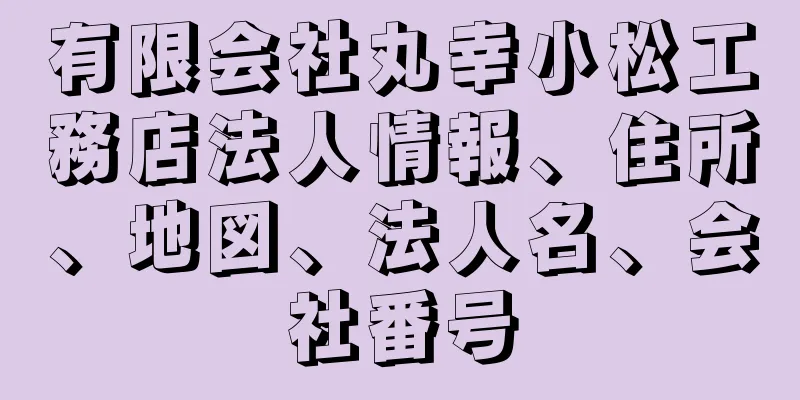 有限会社丸幸小松工務店法人情報、住所、地図、法人名、会社番号