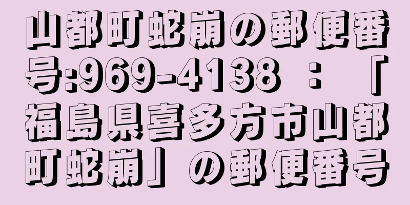 山都町蛇崩の郵便番号:969-4138 ： 「福島県喜多方市山都町蛇崩」の郵便番号