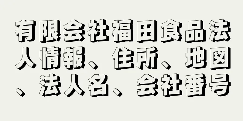 有限会社福田食品法人情報、住所、地図、法人名、会社番号