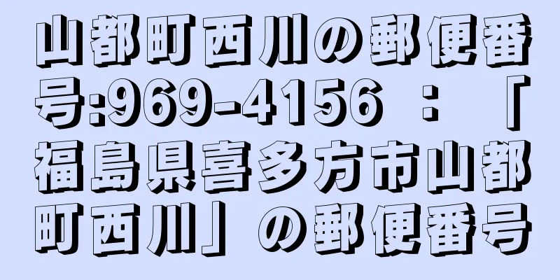 山都町西川の郵便番号:969-4156 ： 「福島県喜多方市山都町西川」の郵便番号