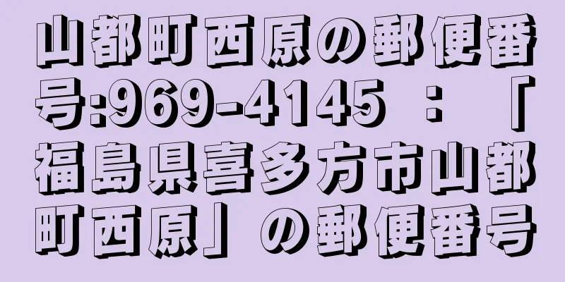 山都町西原の郵便番号:969-4145 ： 「福島県喜多方市山都町西原」の郵便番号