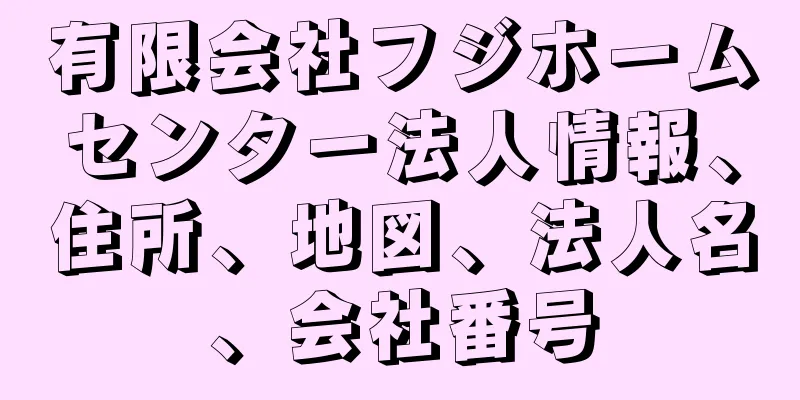 有限会社フジホームセンター法人情報、住所、地図、法人名、会社番号