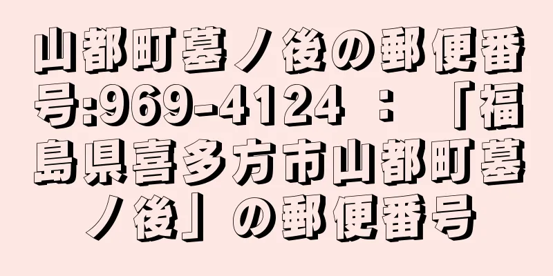 山都町墓ノ後の郵便番号:969-4124 ： 「福島県喜多方市山都町墓ノ後」の郵便番号