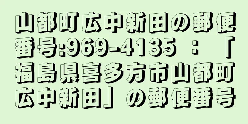 山都町広中新田の郵便番号:969-4135 ： 「福島県喜多方市山都町広中新田」の郵便番号