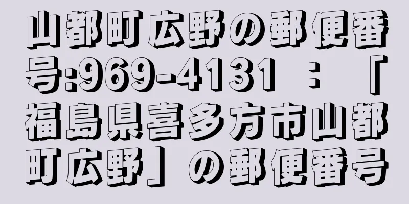 山都町広野の郵便番号:969-4131 ： 「福島県喜多方市山都町広野」の郵便番号