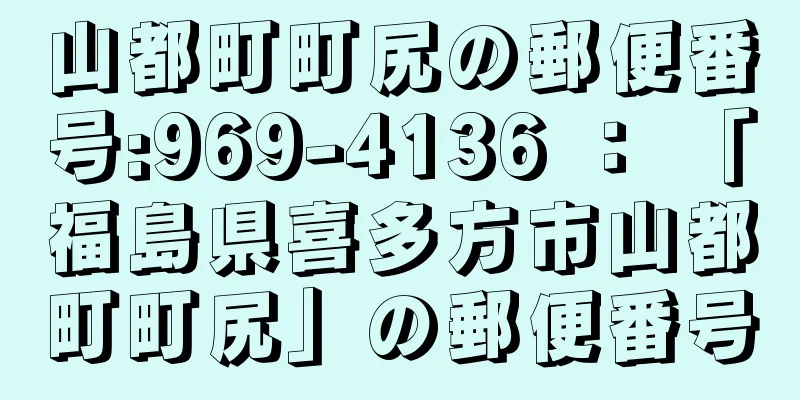 山都町町尻の郵便番号:969-4136 ： 「福島県喜多方市山都町町尻」の郵便番号