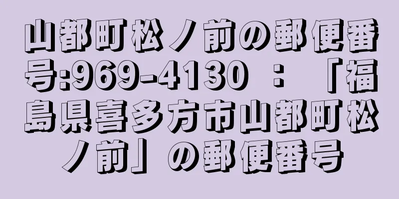 山都町松ノ前の郵便番号:969-4130 ： 「福島県喜多方市山都町松ノ前」の郵便番号