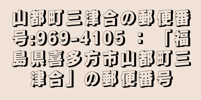 山都町三津合の郵便番号:969-4105 ： 「福島県喜多方市山都町三津合」の郵便番号