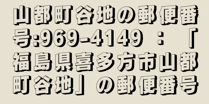 山都町谷地の郵便番号:969-4149 ： 「福島県喜多方市山都町谷地」の郵便番号