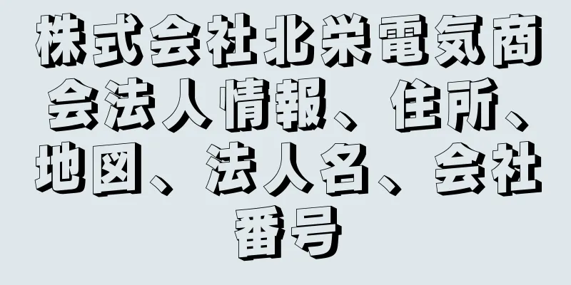 株式会社北栄電気商会法人情報、住所、地図、法人名、会社番号