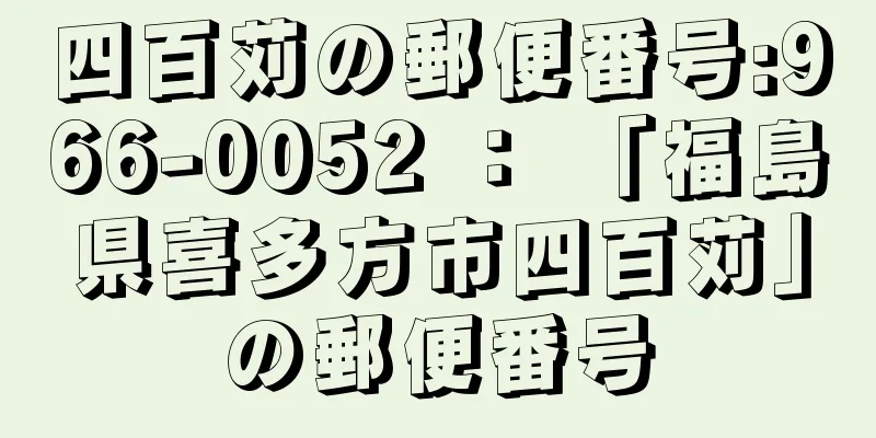 四百苅の郵便番号:966-0052 ： 「福島県喜多方市四百苅」の郵便番号