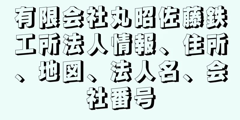 有限会社丸昭佐藤鉄工所法人情報、住所、地図、法人名、会社番号