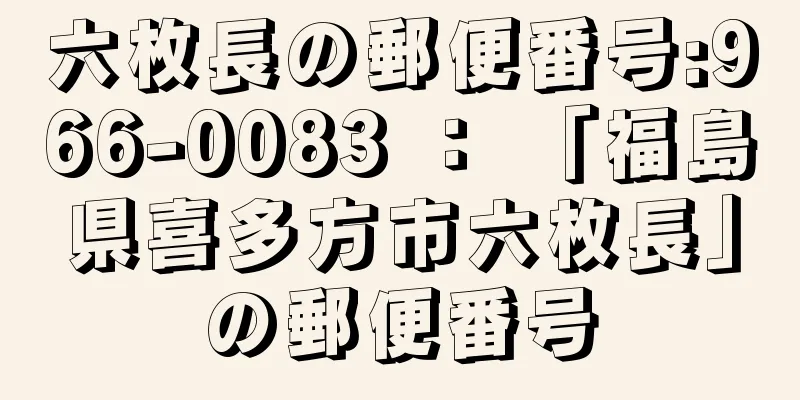 六枚長の郵便番号:966-0083 ： 「福島県喜多方市六枚長」の郵便番号