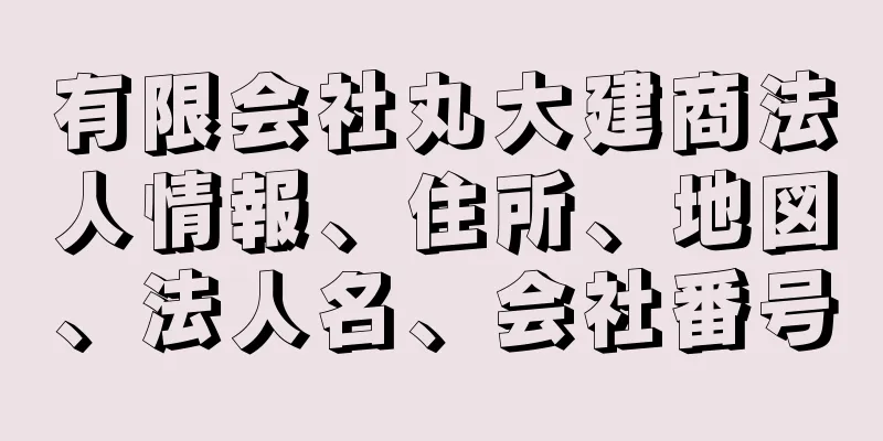 有限会社丸大建商法人情報、住所、地図、法人名、会社番号