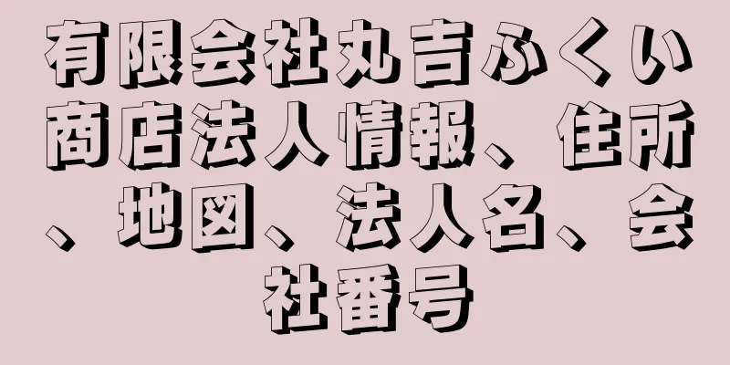 有限会社丸吉ふくい商店法人情報、住所、地図、法人名、会社番号