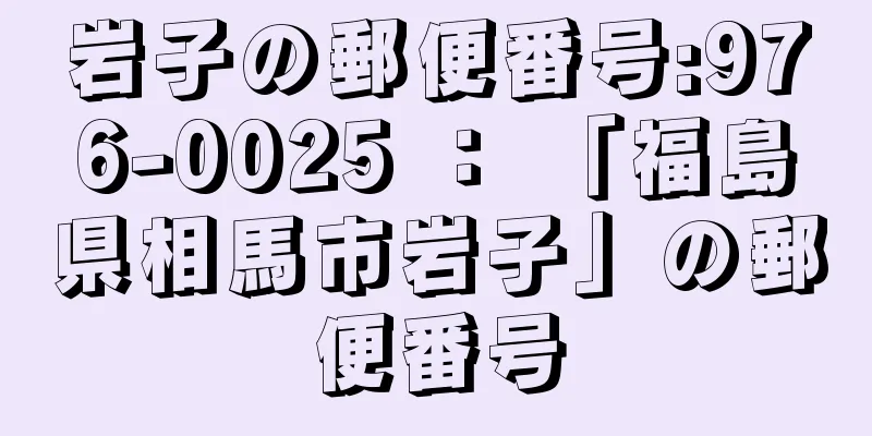 岩子の郵便番号:976-0025 ： 「福島県相馬市岩子」の郵便番号