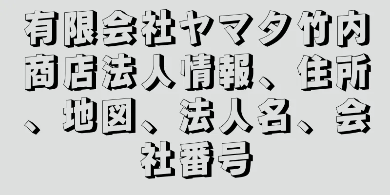 有限会社ヤマタ竹内商店法人情報、住所、地図、法人名、会社番号